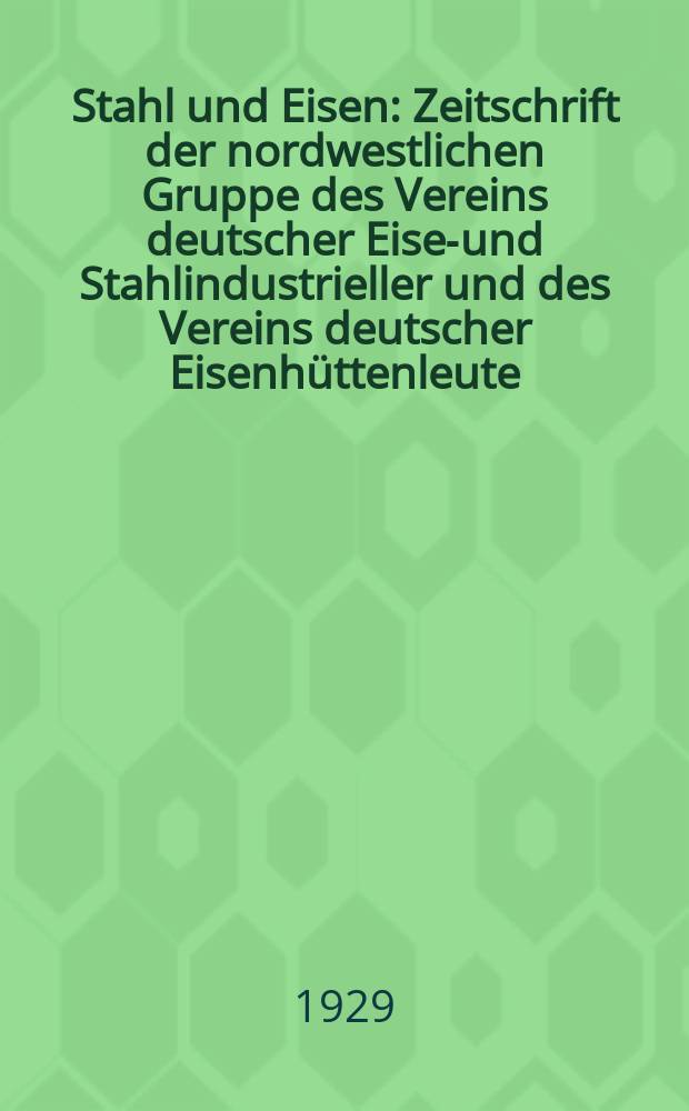 Stahl und Eisen : Zeitschrift der nordwestlichen Gruppe des Vereins deutscher Eisen- und Stahlindustrieller und des Vereins deutscher Eisenhüttenleute. Jg.49 1929, H.16