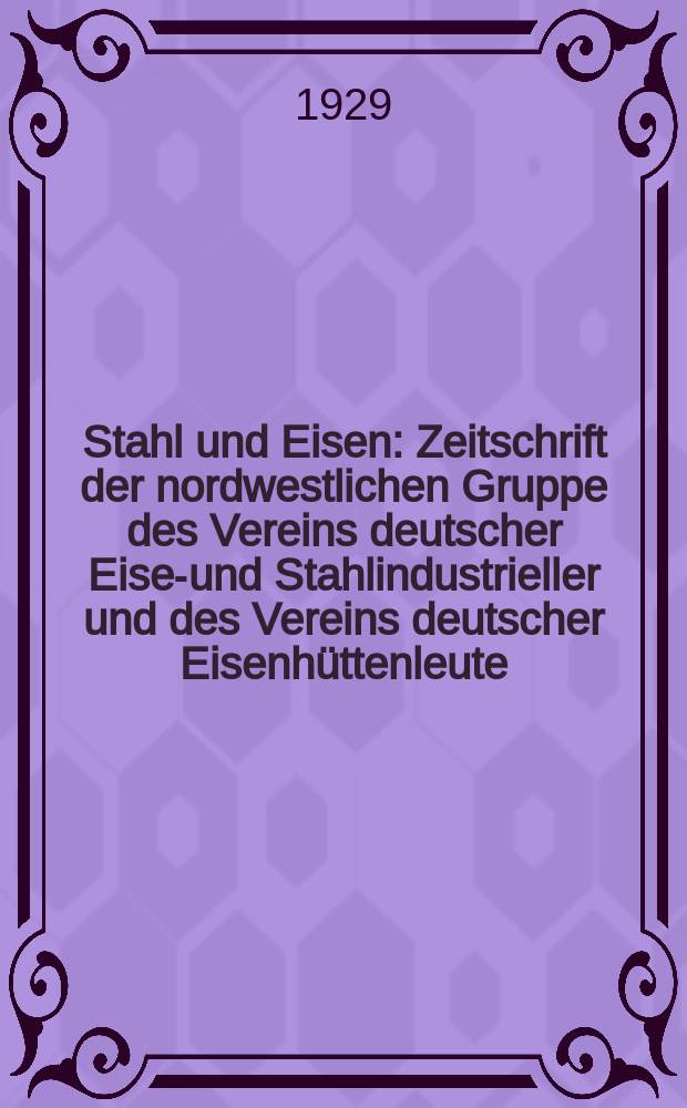 Stahl und Eisen : Zeitschrift der nordwestlichen Gruppe des Vereins deutscher Eisen- und Stahlindustrieller und des Vereins deutscher Eisenhüttenleute. Jg.49 1929, H.19