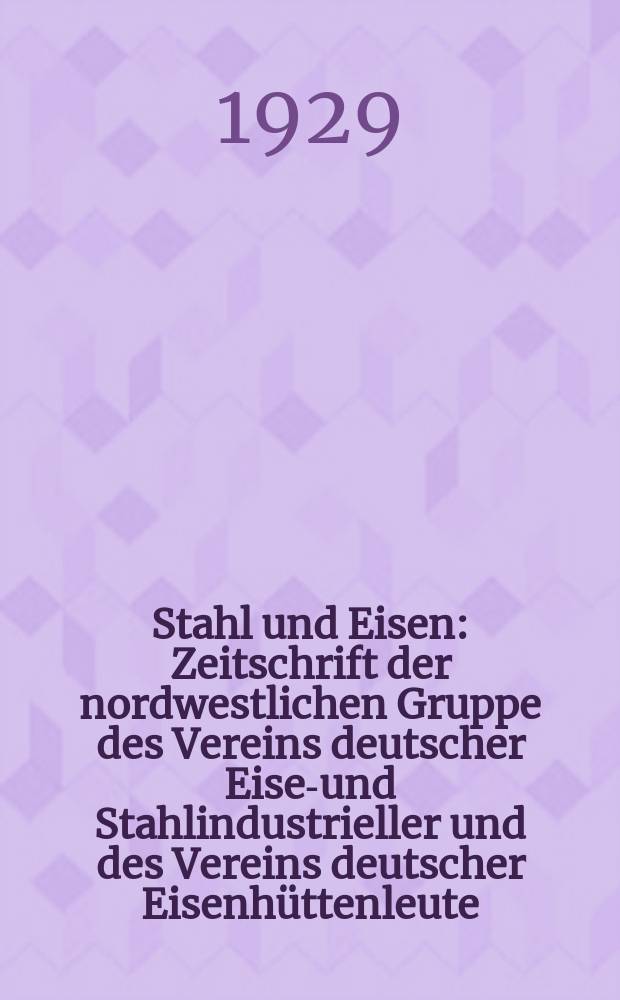 Stahl und Eisen : Zeitschrift der nordwestlichen Gruppe des Vereins deutscher Eisen- und Stahlindustrieller und des Vereins deutscher Eisenhüttenleute. Jg.49 1929, H.21
