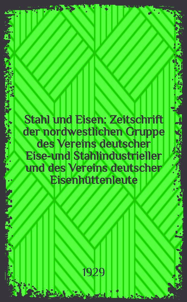 Stahl und Eisen : Zeitschrift der nordwestlichen Gruppe des Vereins deutscher Eisen- und Stahlindustrieller und des Vereins deutscher Eisenhüttenleute. Jg.49 1929, H.22