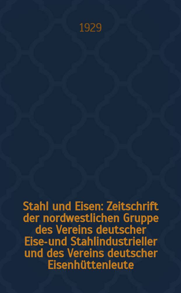 Stahl und Eisen : Zeitschrift der nordwestlichen Gruppe des Vereins deutscher Eisen- und Stahlindustrieller und des Vereins deutscher Eisenhüttenleute. Jg.49 1929, H.23