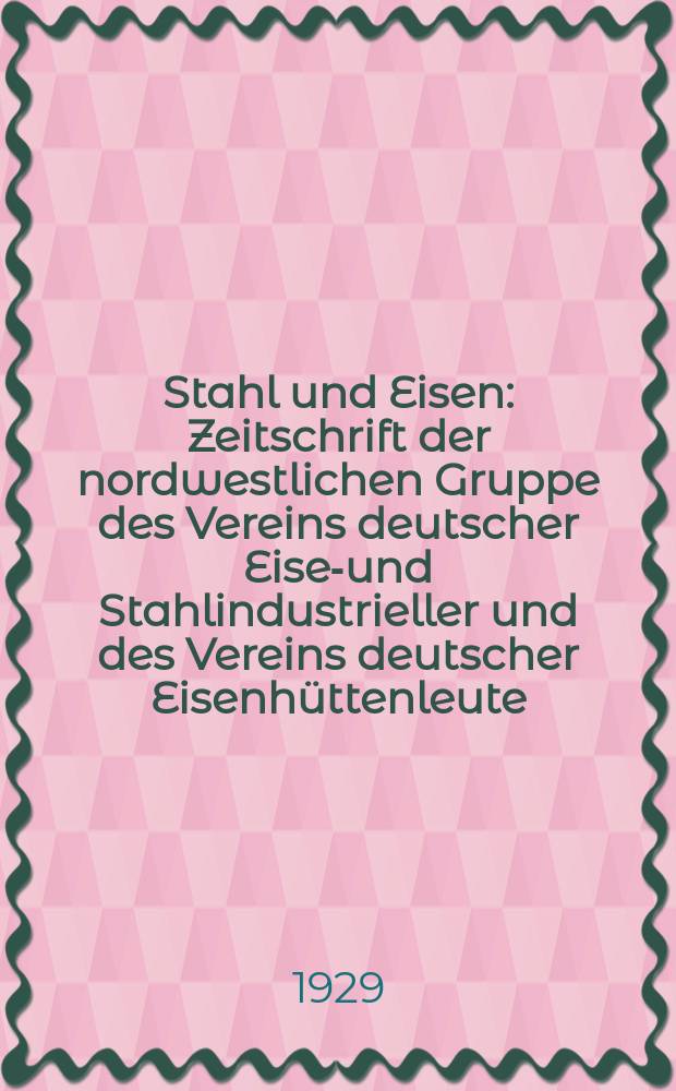 Stahl und Eisen : Zeitschrift der nordwestlichen Gruppe des Vereins deutscher Eisen- und Stahlindustrieller und des Vereins deutscher Eisenhüttenleute. Jg.49 1929, H.29