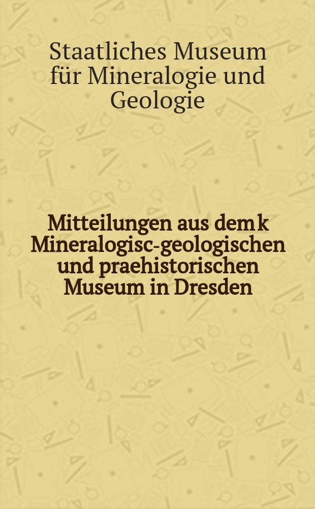 Mitteilungen aus dem k Mineralogisch- geologischen und praehistorischen Museum in Dresden