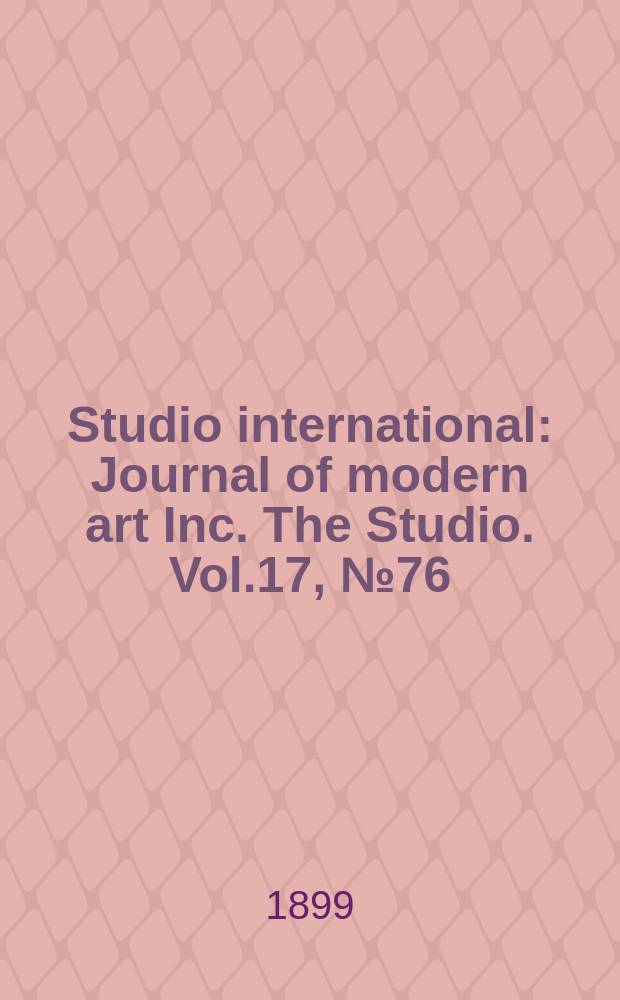 Studio international : Journal of modern art Inc. The Studio. Vol.17, №76
