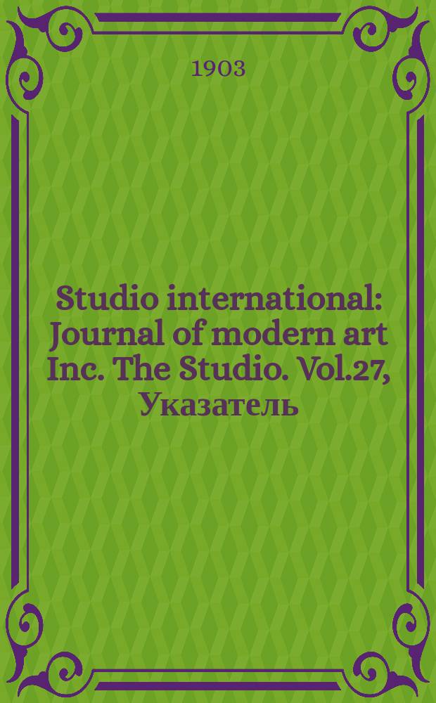 Studio international : Journal of modern art Inc. The Studio. Vol.27, Указатель