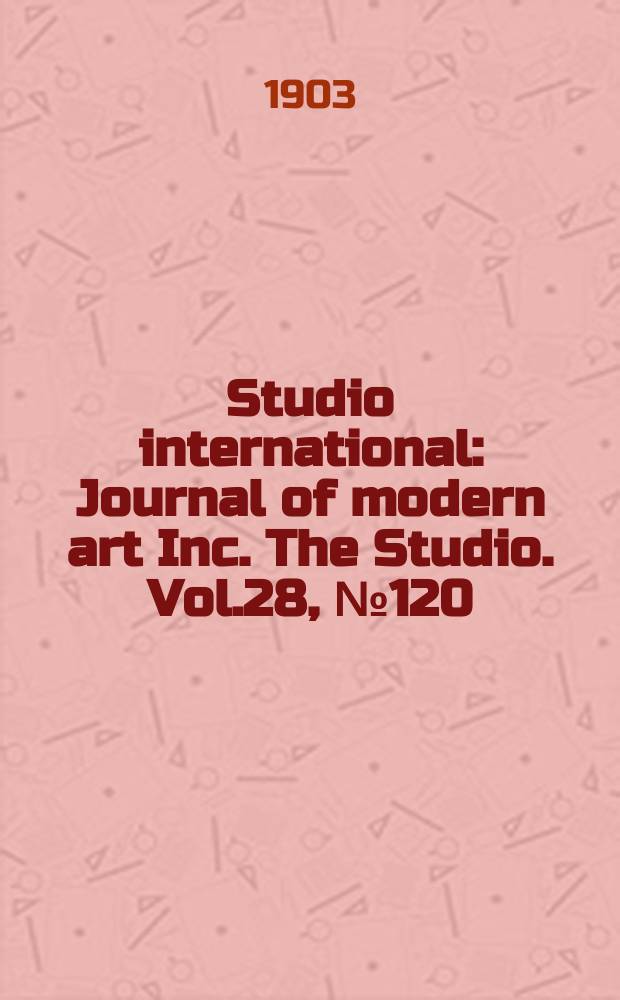 Studio international : Journal of modern art Inc. The Studio. Vol.28, №120