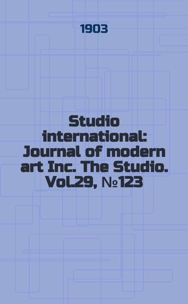 Studio international : Journal of modern art Inc. The Studio. Vol.29, №123