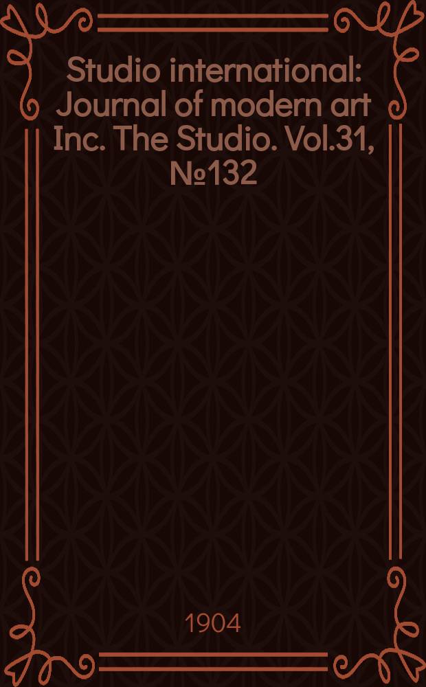 Studio international : Journal of modern art Inc. The Studio. Vol.31, №132