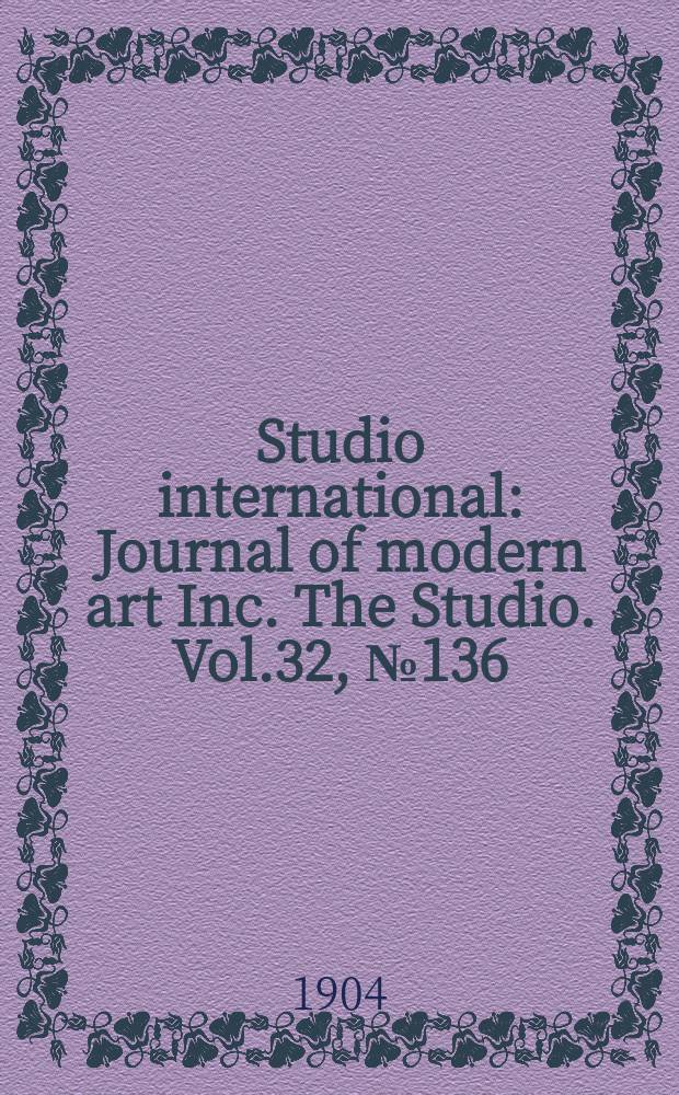 Studio international : Journal of modern art Inc. The Studio. Vol.32, №136