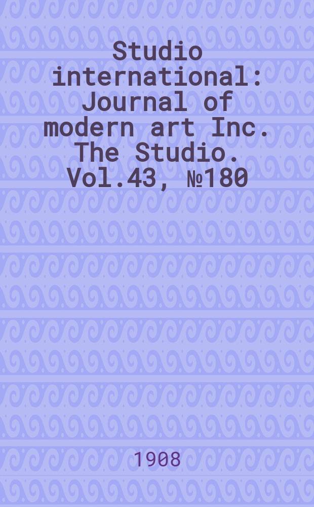 Studio international : Journal of modern art Inc. The Studio. Vol.43, №180