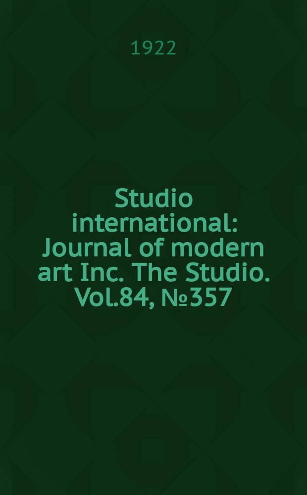 Studio international : Journal of modern art Inc. The Studio. Vol.84, №357