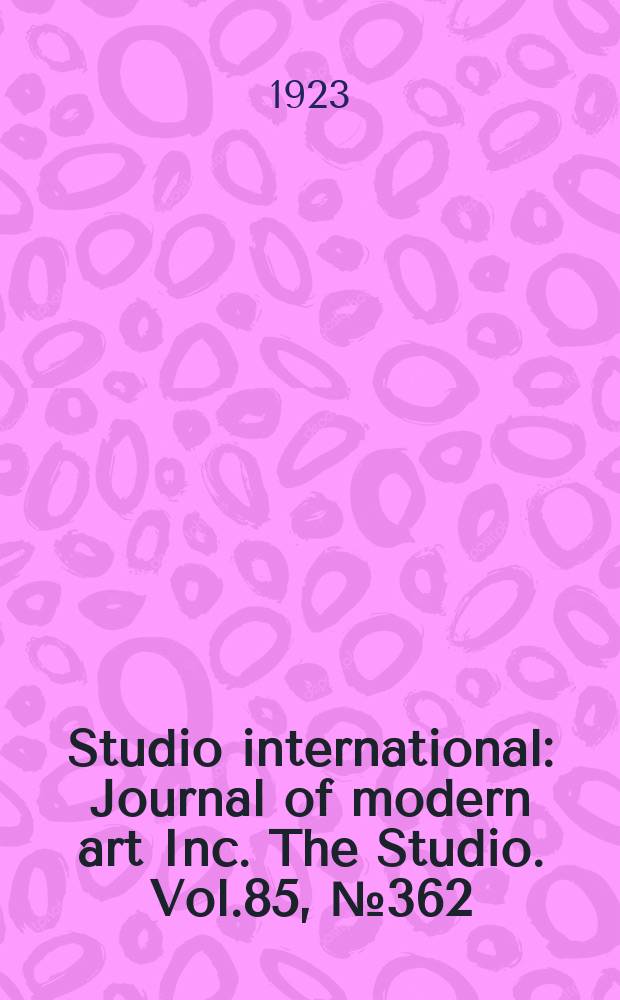 Studio international : Journal of modern art Inc. The Studio. Vol.85, №362