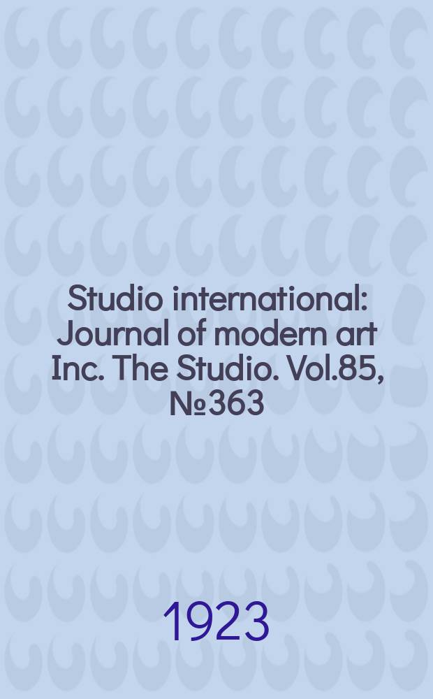 Studio international : Journal of modern art Inc. The Studio. Vol.85, №363