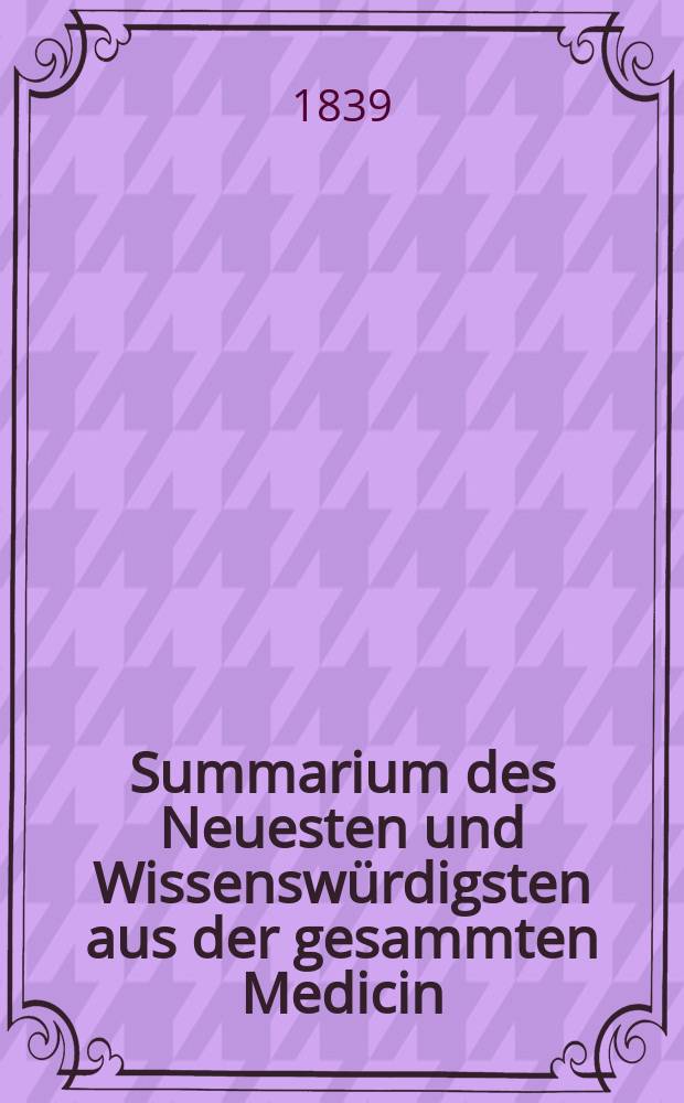 Summarium des Neuesten und Wissenswürdigsten aus der gesammten Medicin : Zum Gebrauche praktischer Aerzte und Wundärzte Hrsg. von einem Vereine praktischer Aerzte und Wundärzte. Bd.12, №24