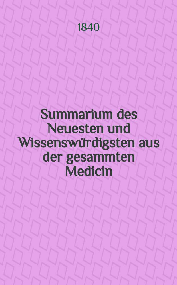 Summarium des Neuesten und Wissensw&uuml;rdigsten aus der gesammten Medicin : Zum Gebrauche praktischer Aerzte und Wund&auml;rzte Hrsg. von einem Vereine praktischer Aerzte und Wund&auml;rzte. Bd.14, №12
