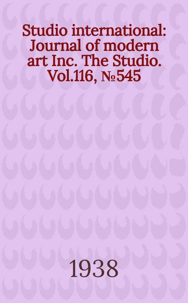 Studio international : Journal of modern art Inc. The Studio. Vol.116, №545