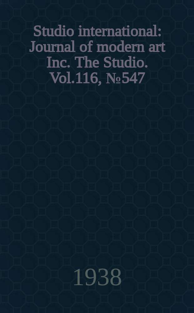 Studio international : Journal of modern art Inc. The Studio. Vol.116, №547