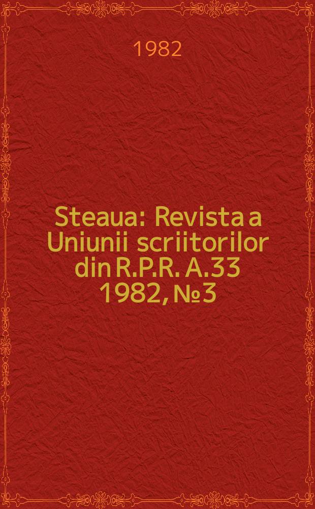 Steaua : Revista a Uniunii scriitorilor din R.P.R. A.33 1982, №3