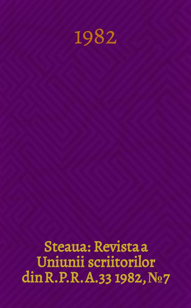 Steaua : Revista a Uniunii scriitorilor din R.P.R. A.33 1982, №7
