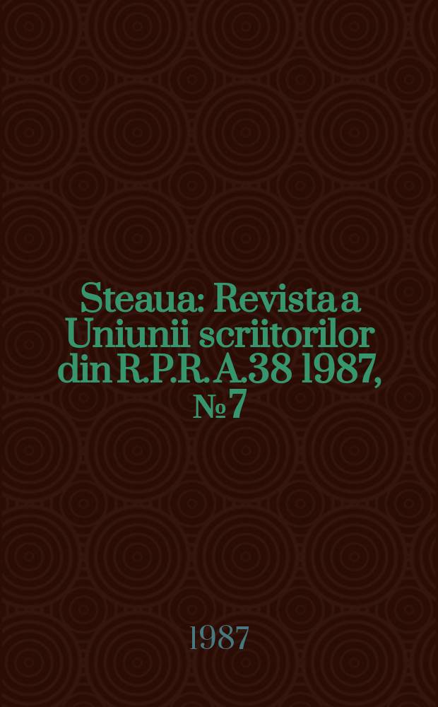 Steaua : Revista a Uniunii scriitorilor din R.P.R. A.38 1987, №7(482)