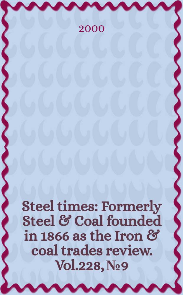 Steel times : Formerly Steel & Coal founded in 1866 as the Iron & coal trades review. Vol.228, №9