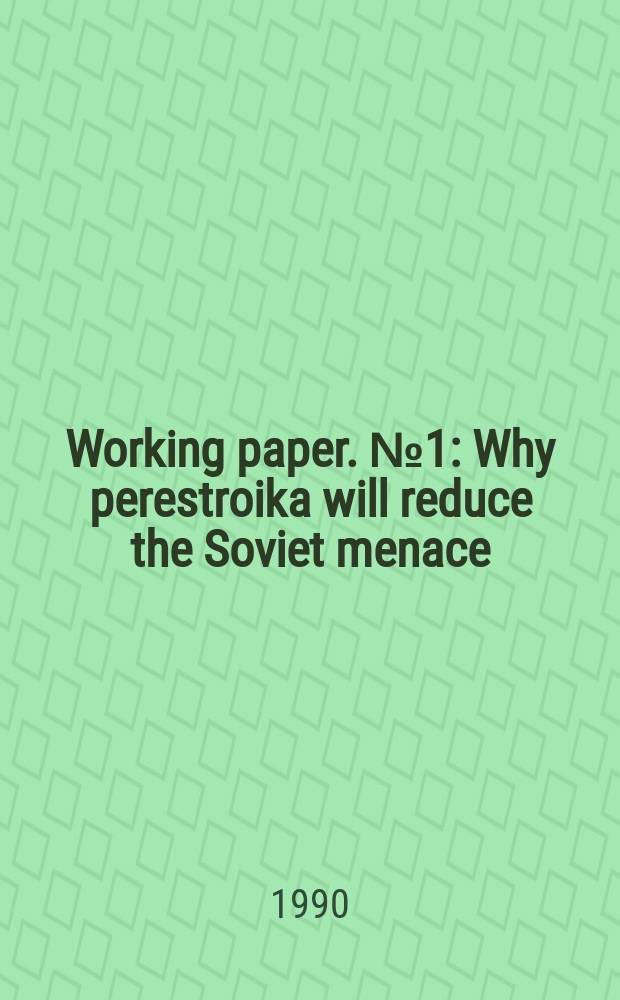 Working paper. №1 : Why perestroika will reduce the Soviet menace
