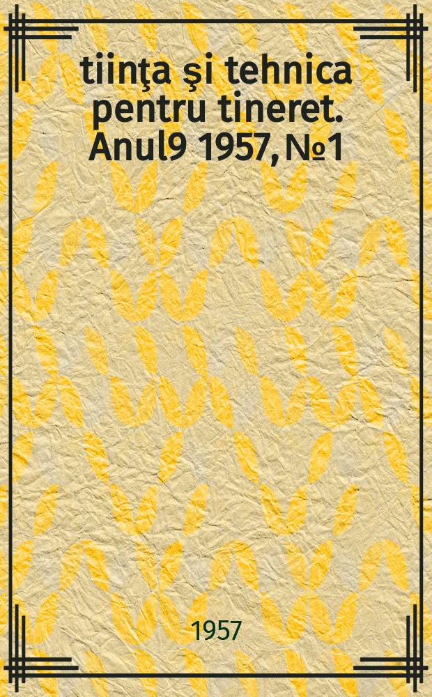 Ştiinţa şi tehnica pentru tineret. Anul9 1957, №1