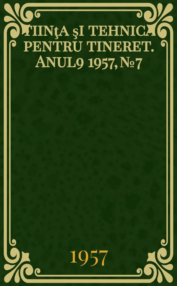 Ştiinţa şi tehnica pentru tineret. Anul9 1957, №7