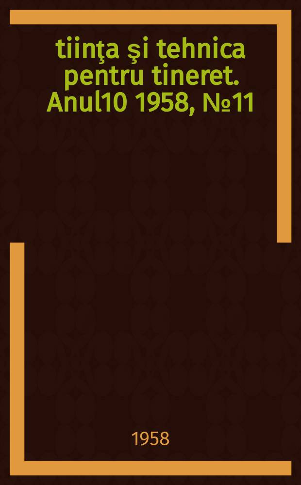 Ştiinţa şi tehnica pentru tineret. Anul10 1958, №11