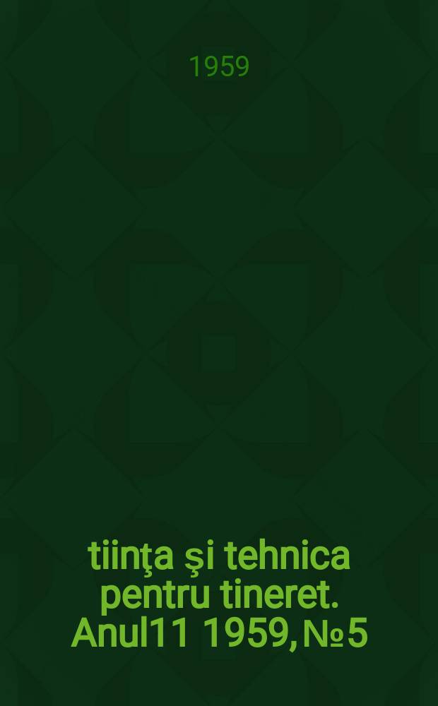 Ştiinţa şi tehnica pentru tineret. Anul11 1959, №5