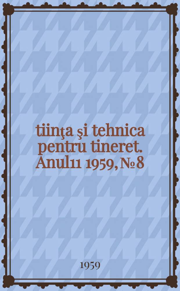 Ştiinţa şi tehnica pentru tineret. Anul11 1959, №8