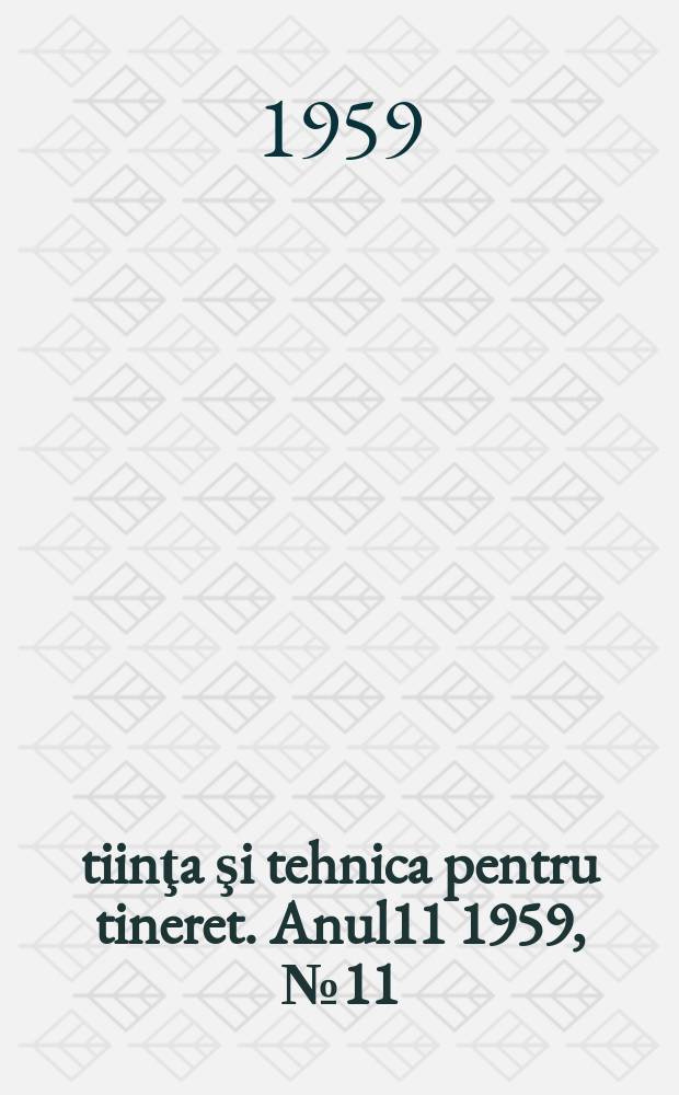 Ştiinţa şi tehnica pentru tineret. Anul11 1959, №11