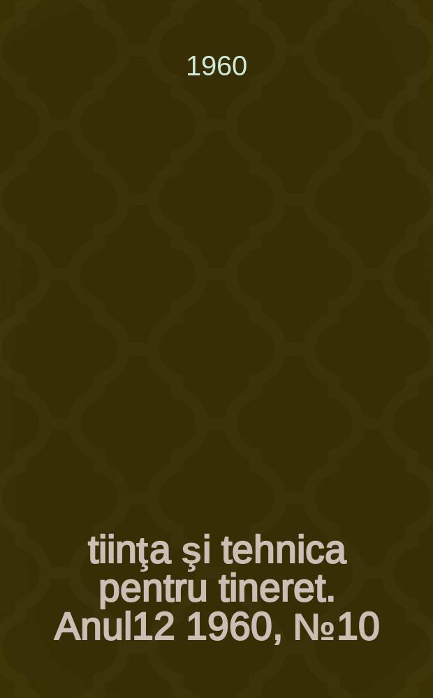 Ştiinţa şi tehnica pentru tineret. Anul12 1960, №10