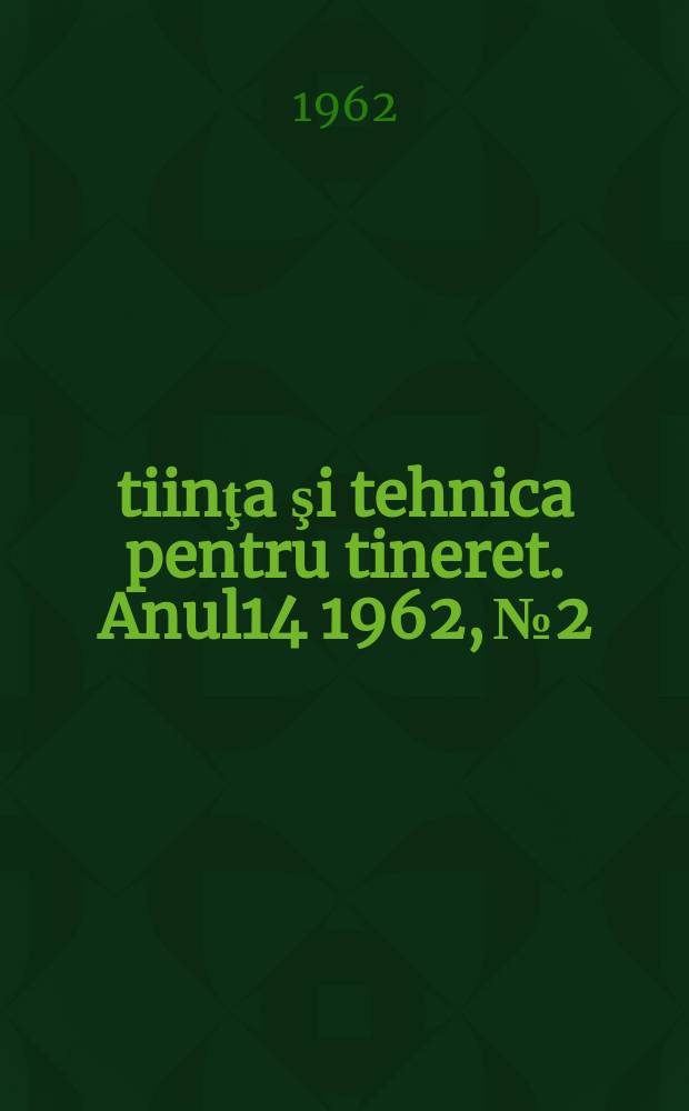 Ştiinţa şi tehnica pentru tineret. Anul14 1962, №2