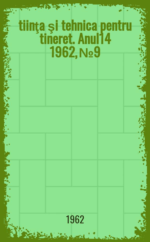Ştiinţa şi tehnica pentru tineret. Anul14 1962, №9