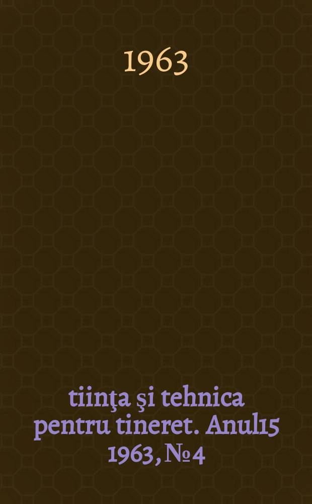 Ştiinţa şi tehnica pentru tineret. Anul15 1963, №4