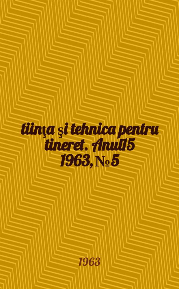 Ştiinţa şi tehnica pentru tineret. Anul15 1963, №5
