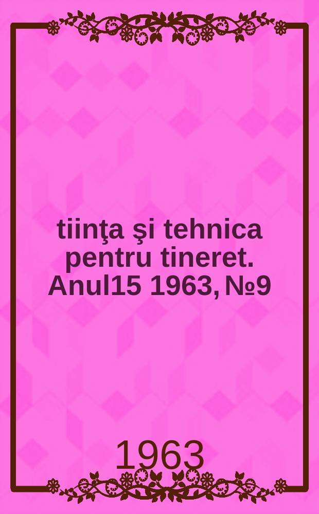 Ştiinţa şi tehnica pentru tineret. Anul15 1963, №9