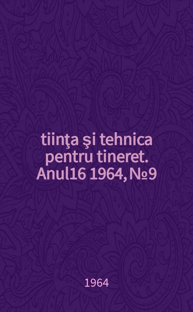 Ştiinţa şi tehnica pentru tineret. Anul16 1964, №9