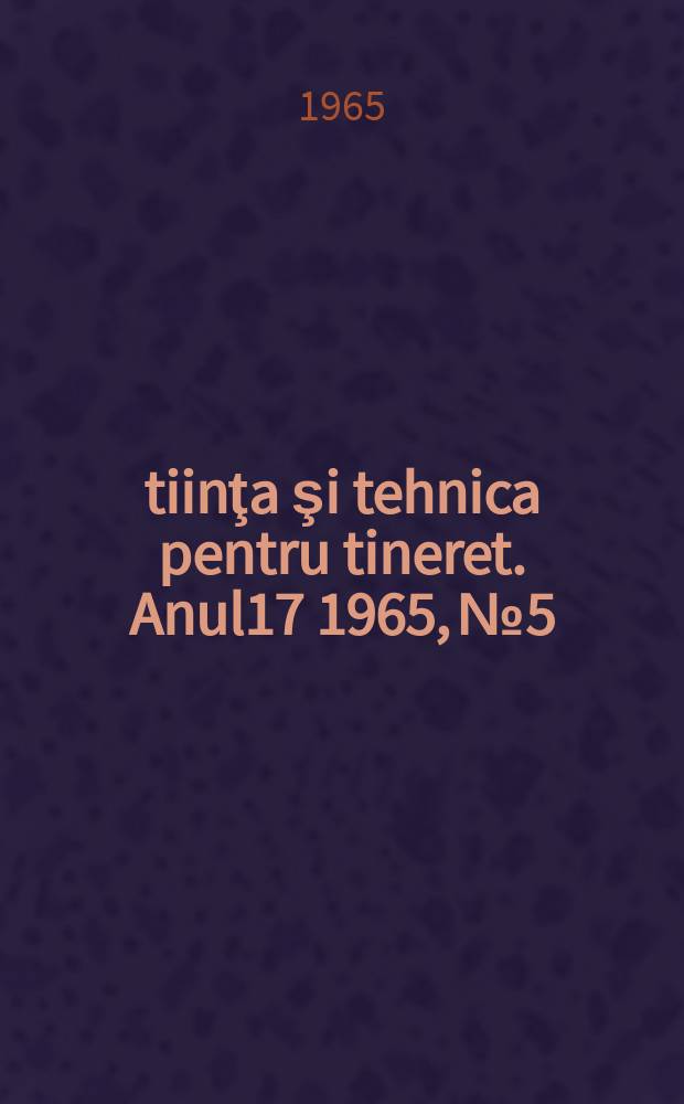 Ştiinţa şi tehnica pentru tineret. Anul17 1965, №5