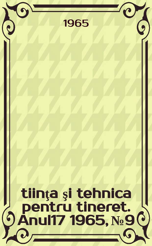 Ştiinţa şi tehnica pentru tineret. Anul17 1965, №9