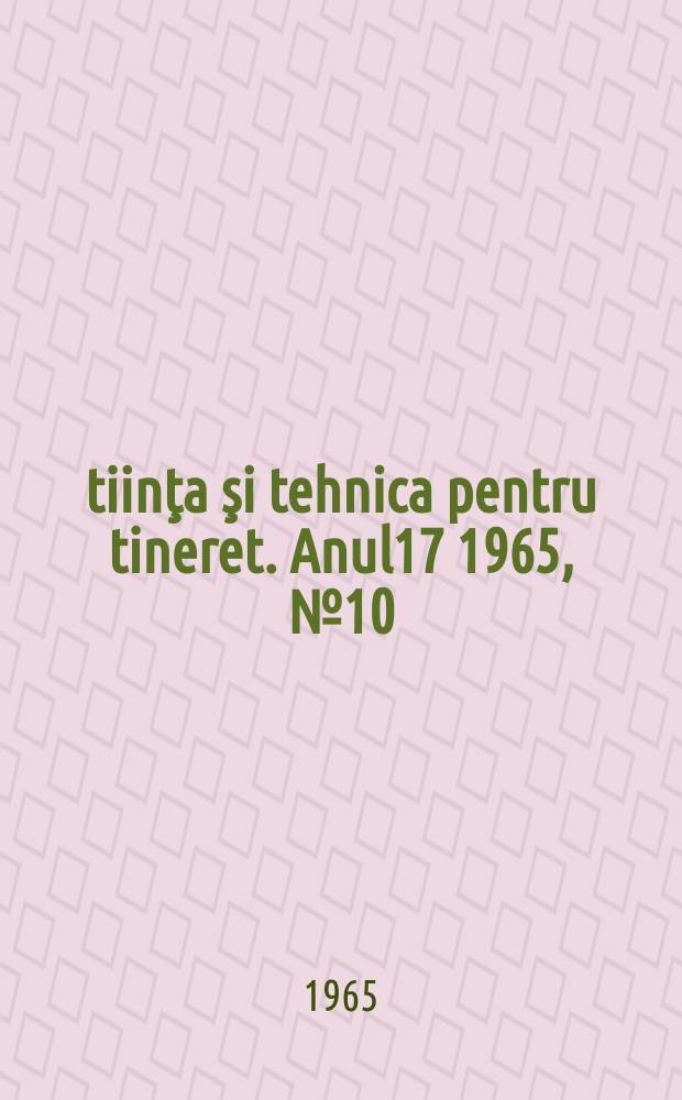 Ştiinţa şi tehnica pentru tineret. Anul17 1965, №10