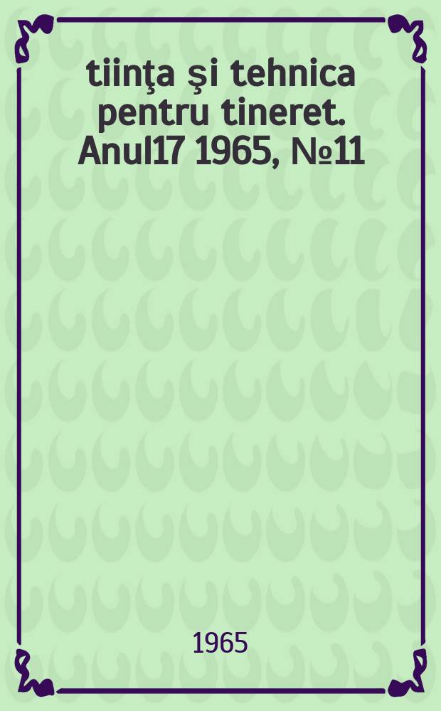 Ştiinţa şi tehnica pentru tineret. Anul17 1965, №11