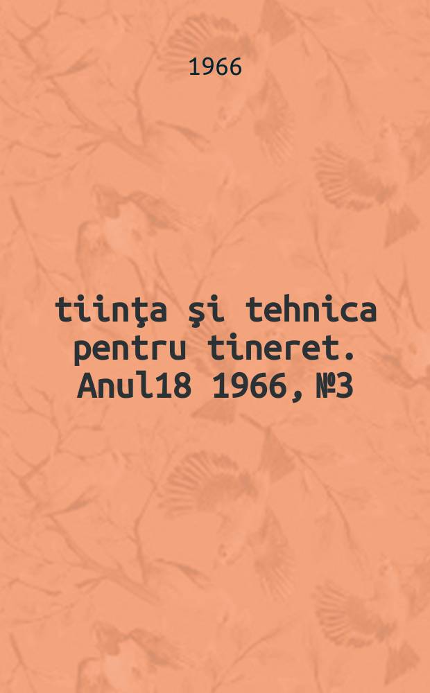 Ştiinţa şi tehnica pentru tineret. Anul18 1966, №3