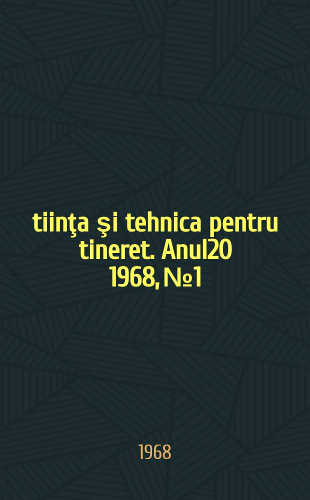 Ştiinţa şi tehnica pentru tineret. Anul20 1968, №1