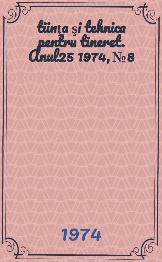 Ştiinţa şi tehnica pentru tineret. Anul25 1974, №8