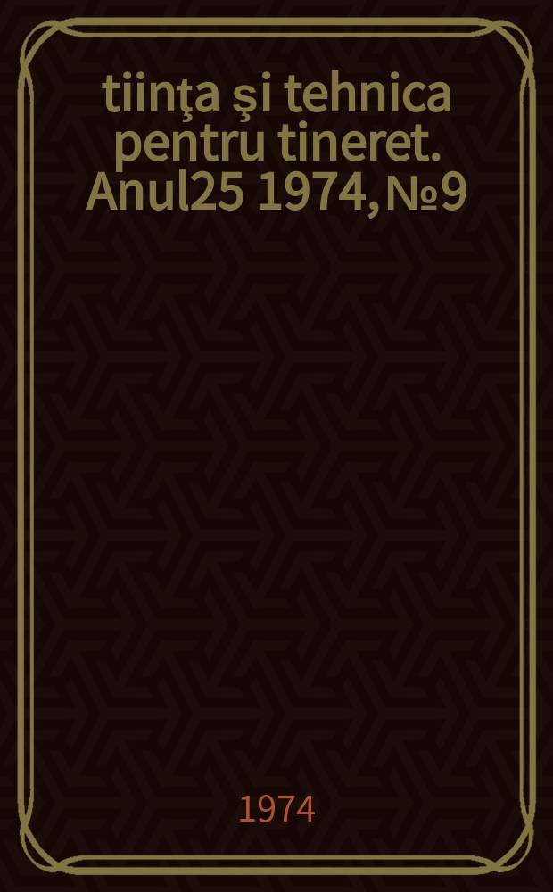 Ştiinţa şi tehnica pentru tineret. Anul25 1974, №9