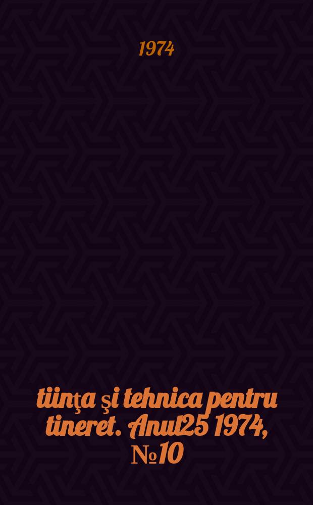 Ştiinţa şi tehnica pentru tineret. Anul25 1974, №10