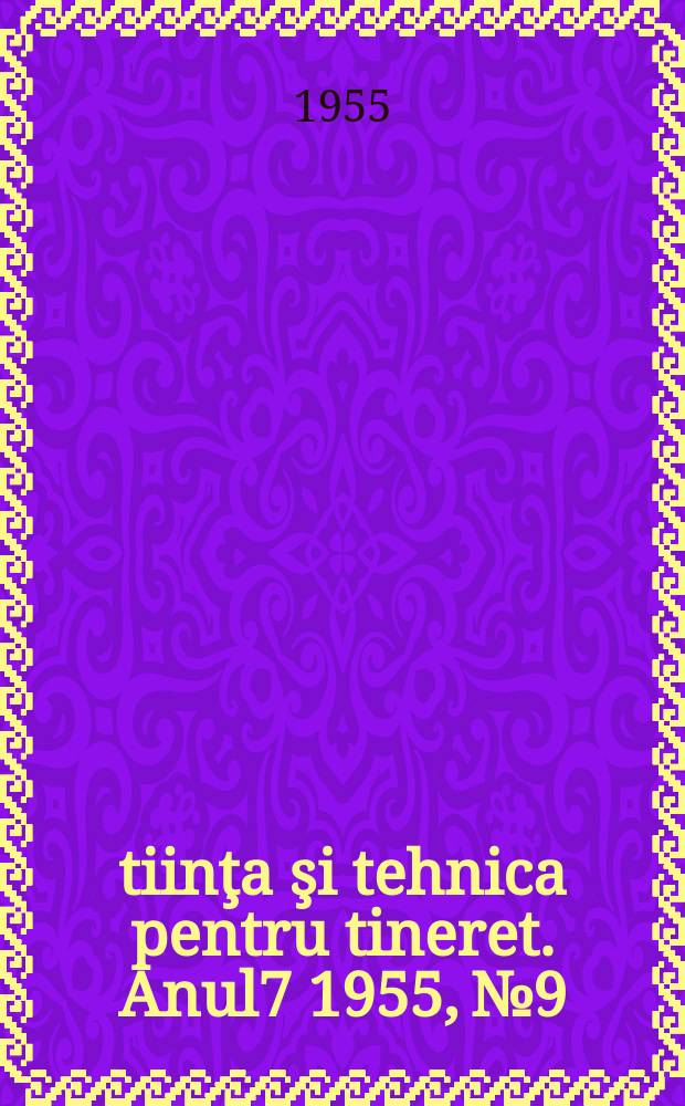 Ştiinţa şi tehnica pentru tineret. Anul7 1955, №9
