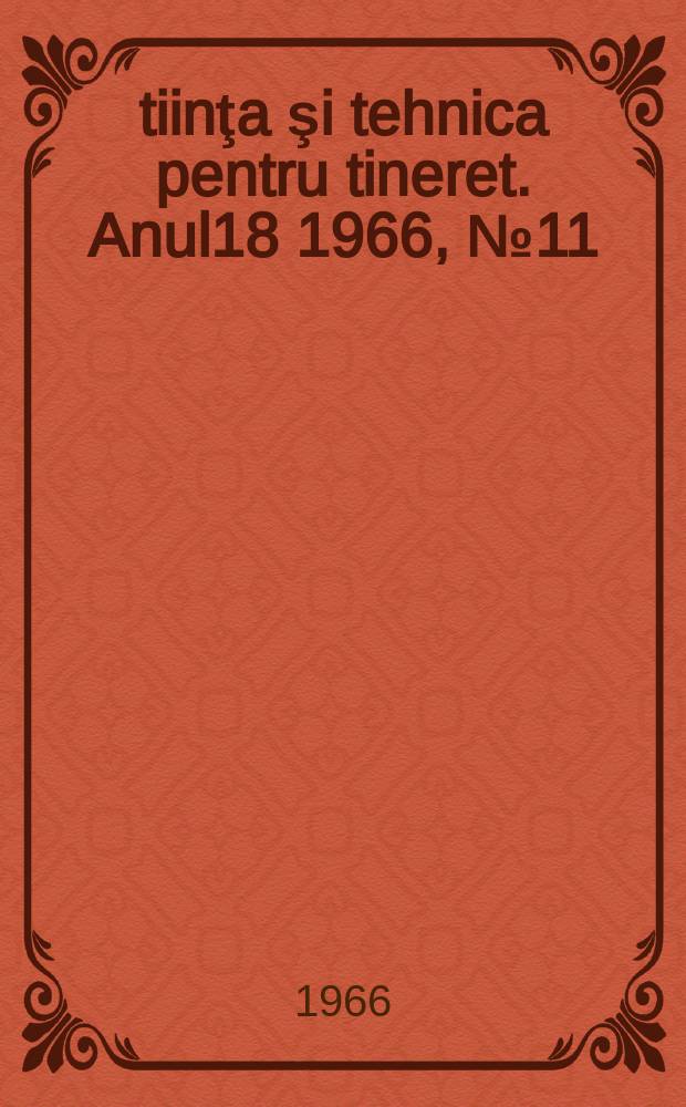 Ştiinţa şi tehnica pentru tineret. Anul18 1966, №11
